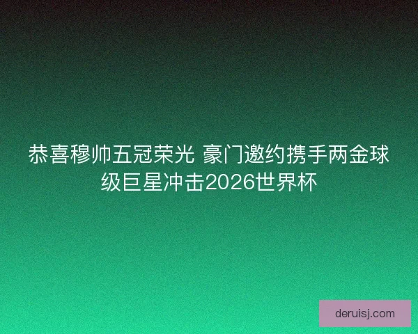 恭喜穆帅五冠荣光 豪门邀约携手两金球级巨星冲击2026世界杯