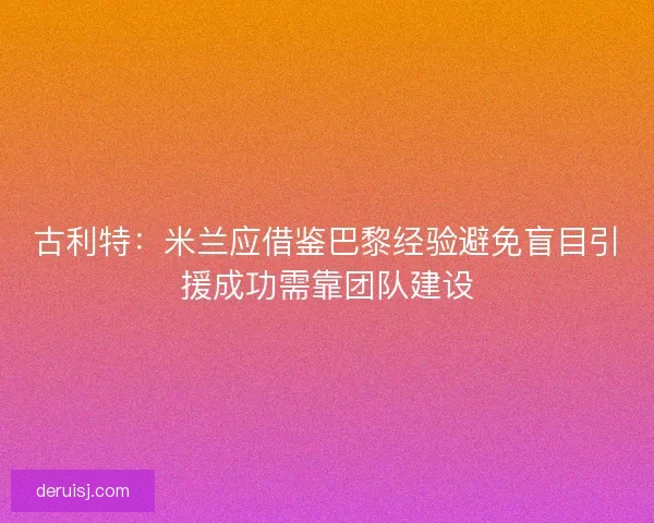古利特：米兰应借鉴巴黎经验避免盲目引援成功需靠团队建设