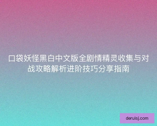 口袋妖怪黑白中文版全剧情精灵收集与对战攻略解析进阶技巧分享指南