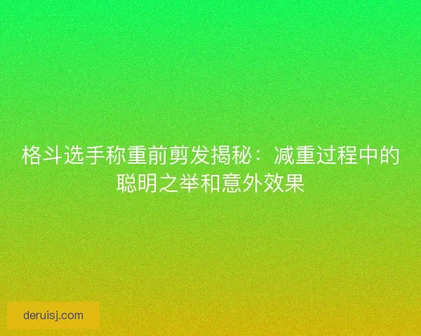 格斗选手称重前剪发揭秘：减重过程中的聪明之举和意外效果